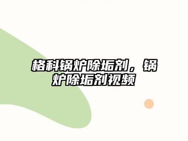 格科鍋爐除垢劑，鍋爐除垢劑視頻