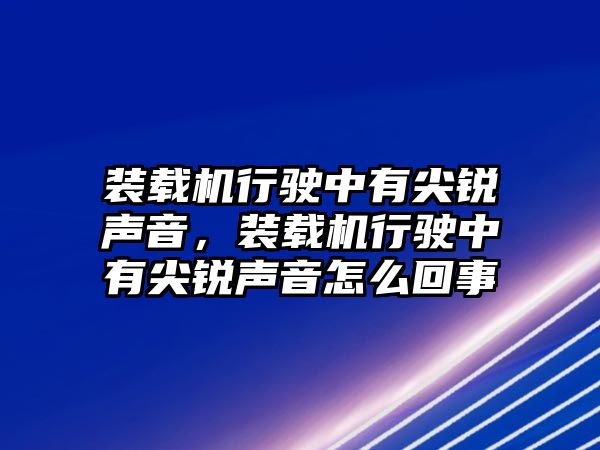 裝載機行駛中有尖銳聲音，裝載機行駛中有尖銳聲音怎么回事