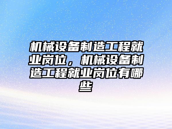 機(jī)械設(shè)備制造工程就業(yè)崗位，機(jī)械設(shè)備制造工程就業(yè)崗位有哪些