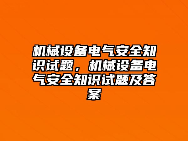 機(jī)械設(shè)備電氣安全知識試題，機(jī)械設(shè)備電氣安全知識試題及答案