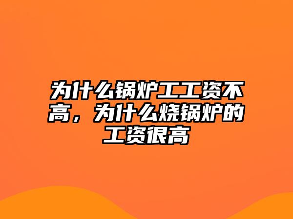 為什么鍋爐工工資不高，為什么燒鍋爐的工資很高