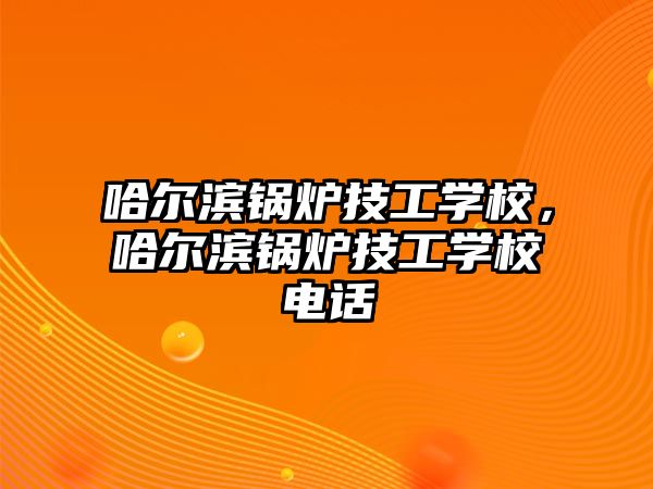 哈爾濱鍋爐技工學校，哈爾濱鍋爐技工學校電話