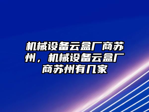 機械設(shè)備云盒廠商蘇州，機械設(shè)備云盒廠商蘇州有幾家