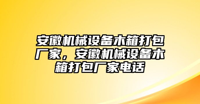 安徽機械設備木箱打包廠家，安徽機械設備木箱打包廠家電話