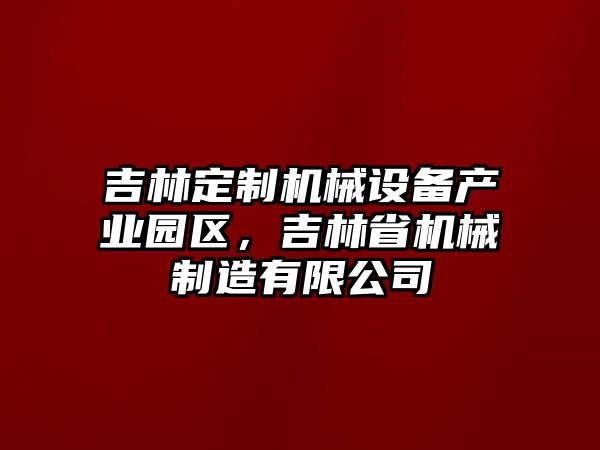 吉林定制機械設備產業(yè)園區(qū)，吉林省機械制造有限公司