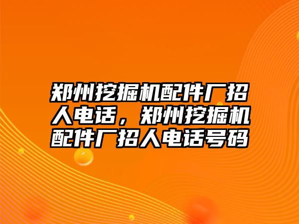 鄭州挖掘機(jī)配件廠招人電話，鄭州挖掘機(jī)配件廠招人電話號(hào)碼