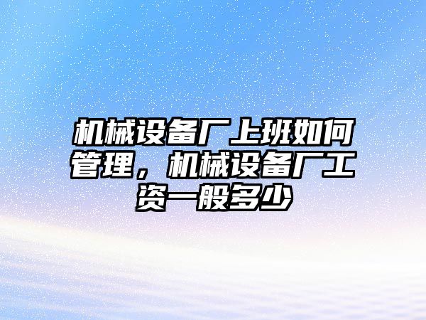 機械設備廠上班如何管理，機械設備廠工資一般多少