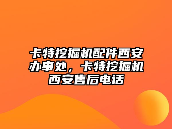 卡特挖掘機(jī)配件西安辦事處，卡特挖掘機(jī)西安售后電話