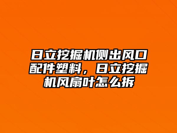 日立挖掘機側(cè)出風(fēng)口配件塑料，日立挖掘機風(fēng)扇葉怎么拆