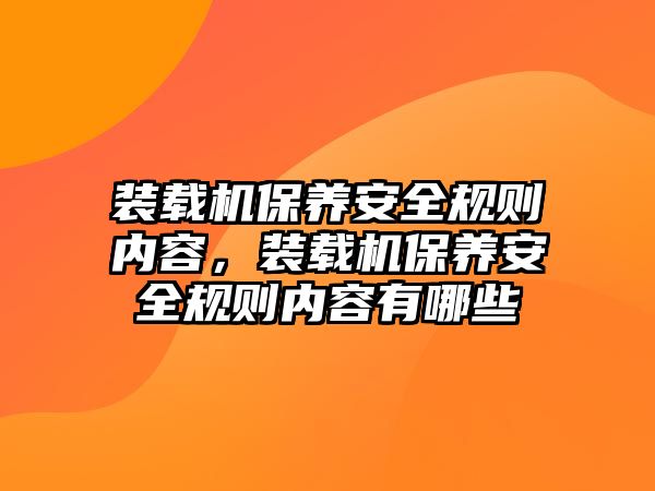 裝載機保養(yǎng)安全規(guī)則內容，裝載機保養(yǎng)安全規(guī)則內容有哪些