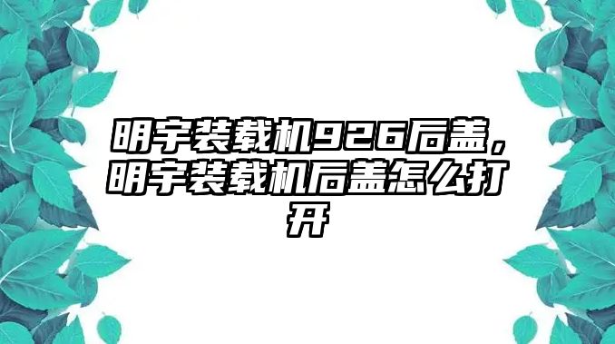 明宇裝載機926后蓋，明宇裝載機后蓋怎么打開