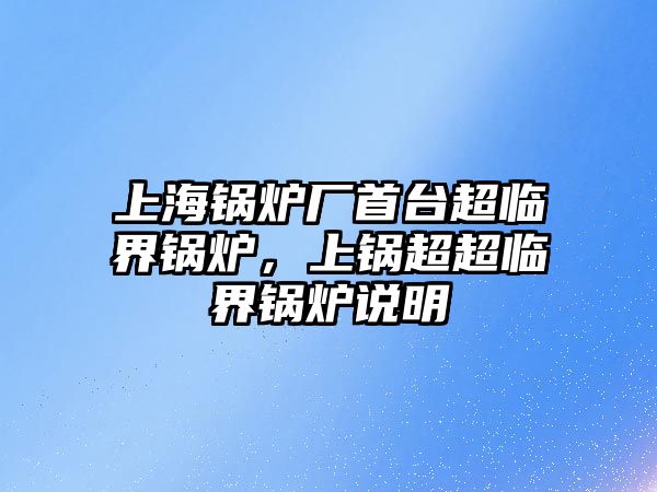 上海鍋爐廠首臺(tái)超臨界鍋爐，上鍋超超臨界鍋爐說明