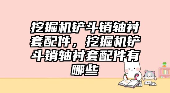 挖掘機鏟斗銷軸襯套配件，挖掘機鏟斗銷軸襯套配件有哪些