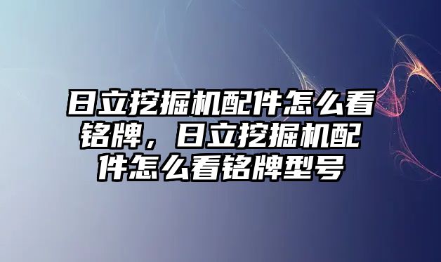 日立挖掘機配件怎么看銘牌，日立挖掘機配件怎么看銘牌型號