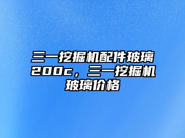 三一挖掘機(jī)配件玻璃200c，三一挖掘機(jī)玻璃價(jià)格