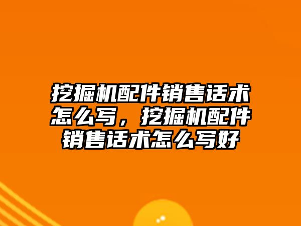 挖掘機配件銷售話術怎么寫，挖掘機配件銷售話術怎么寫好