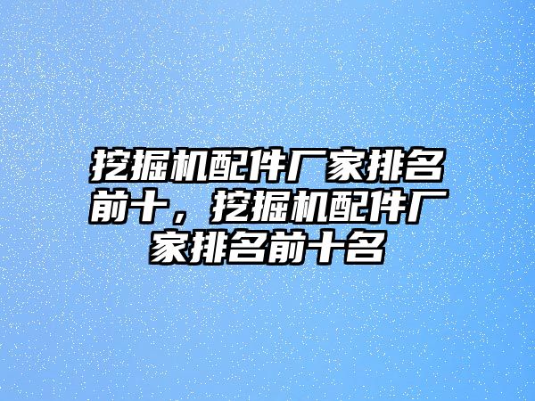 挖掘機配件廠家排名前十，挖掘機配件廠家排名前十名