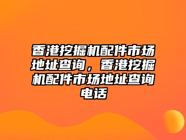 香港挖掘機配件市場地址查詢，香港挖掘機配件市場地址查詢電話