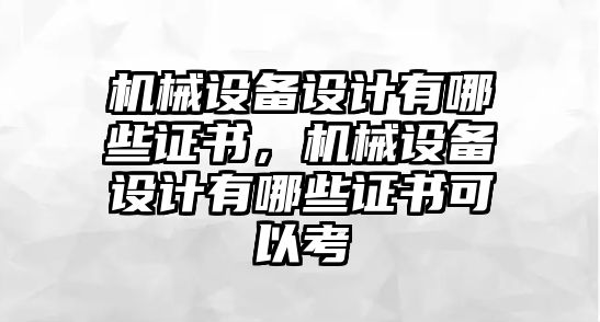 機(jī)械設(shè)備設(shè)計有哪些證書，機(jī)械設(shè)備設(shè)計有哪些證書可以考