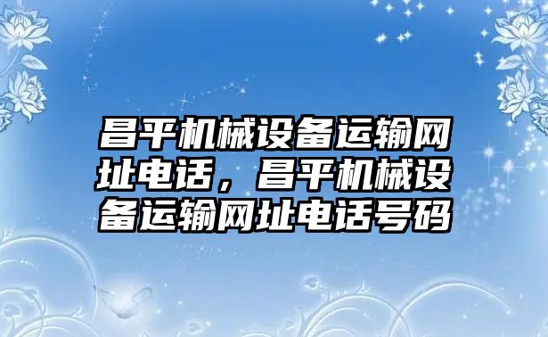 昌平機(jī)械設(shè)備運(yùn)輸網(wǎng)址電話，昌平機(jī)械設(shè)備運(yùn)輸網(wǎng)址電話號碼