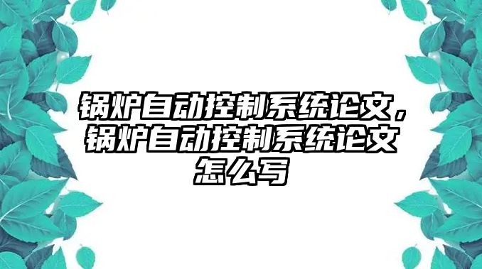 鍋爐自動控制系統(tǒng)論文，鍋爐自動控制系統(tǒng)論文怎么寫