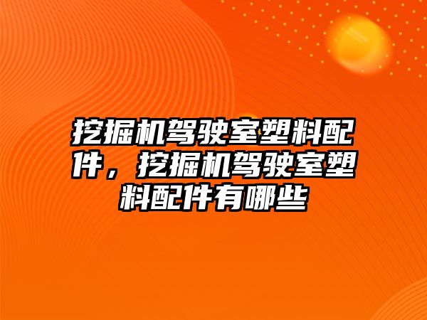 挖掘機駕駛室塑料配件，挖掘機駕駛室塑料配件有哪些