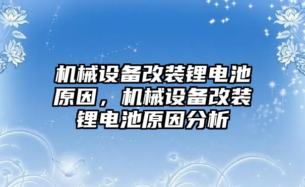 機(jī)械設(shè)備改裝鋰電池原因，機(jī)械設(shè)備改裝鋰電池原因分析