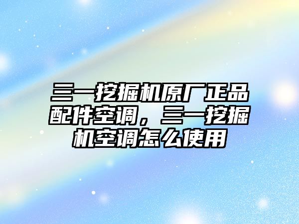 三一挖掘機(jī)原廠正品配件空調(diào)，三一挖掘機(jī)空調(diào)怎么使用