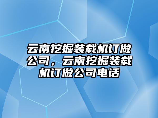 云南挖掘裝載機(jī)訂做公司，云南挖掘裝載機(jī)訂做公司電話