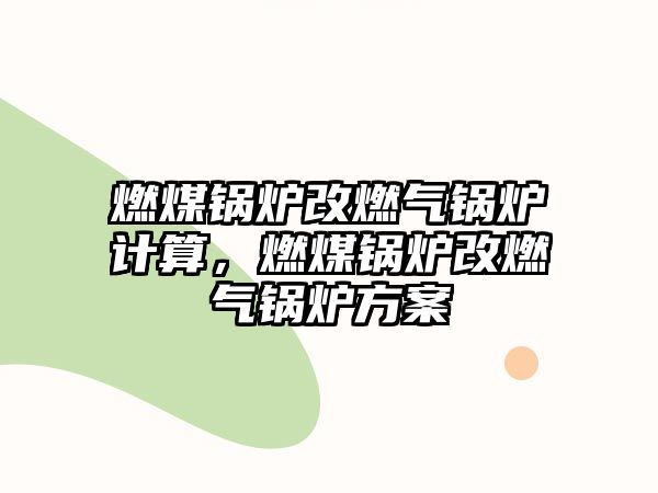 燃煤鍋爐改燃氣鍋爐計算，燃煤鍋爐改燃氣鍋爐方案