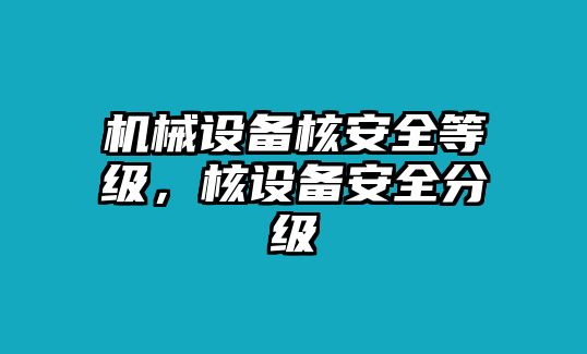 機械設(shè)備核安全等級，核設(shè)備安全分級