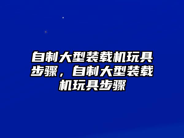 自制大型裝載機玩具步驟，自制大型裝載機玩具步驟