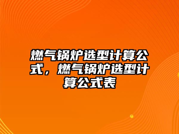 燃?xì)忮仩t選型計(jì)算公式，燃?xì)忮仩t選型計(jì)算公式表