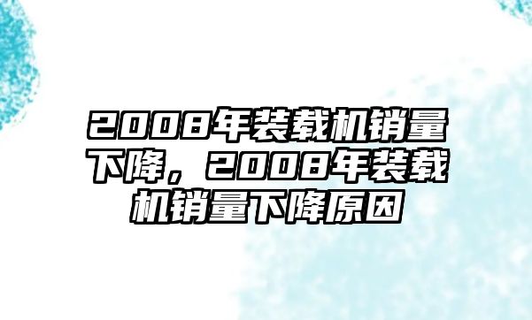 2008年裝載機(jī)銷(xiāo)量下降，2008年裝載機(jī)銷(xiāo)量下降原因