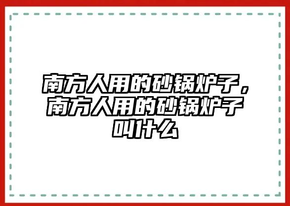 南方人用的砂鍋爐子，南方人用的砂鍋爐子叫什么