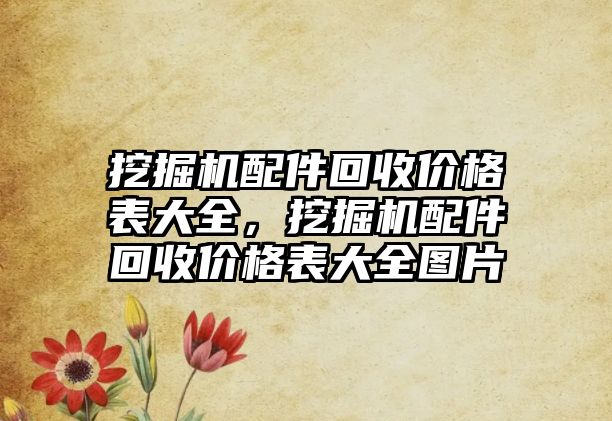 挖掘機配件回收價格表大全，挖掘機配件回收價格表大全圖片