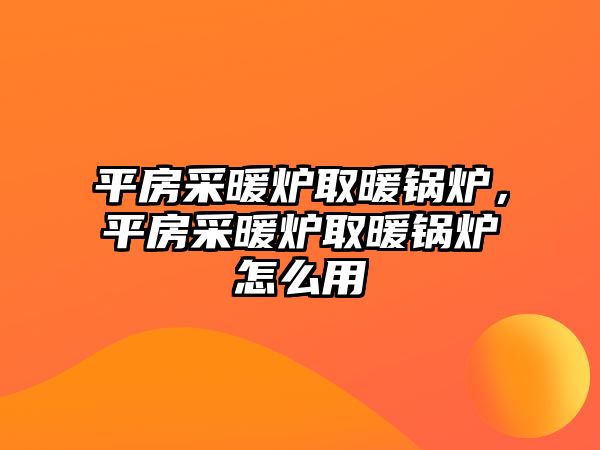 平房采暖爐取暖鍋爐，平房采暖爐取暖鍋爐怎么用