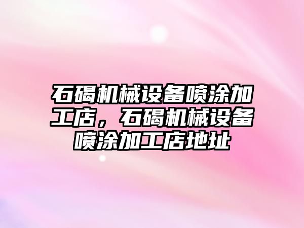 石碣機械設備噴涂加工店，石碣機械設備噴涂加工店地址