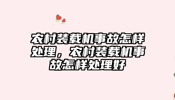 農村裝載機事故怎樣處理，農村裝載機事故怎樣處理好