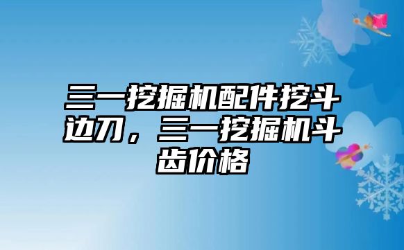 三一挖掘機(jī)配件挖斗邊刀，三一挖掘機(jī)斗齒價(jià)格