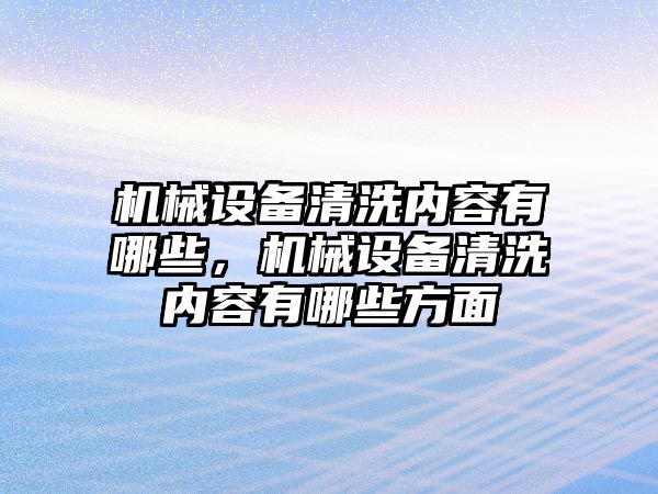 機械設(shè)備清洗內(nèi)容有哪些，機械設(shè)備清洗內(nèi)容有哪些方面