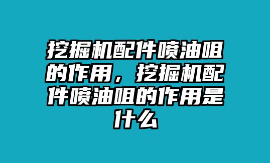 挖掘機(jī)配件噴油咀的作用，挖掘機(jī)配件噴油咀的作用是什么