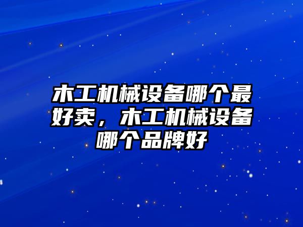 木工機械設備哪個最好賣，木工機械設備哪個品牌好