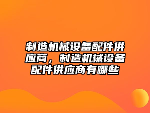 制造機械設(shè)備配件供應(yīng)商，制造機械設(shè)備配件供應(yīng)商有哪些