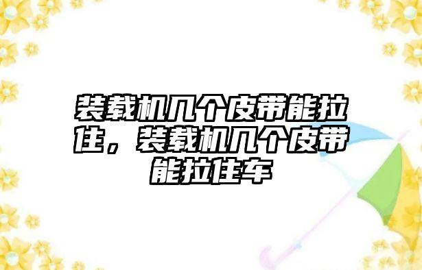 裝載機幾個皮帶能拉住，裝載機幾個皮帶能拉住車