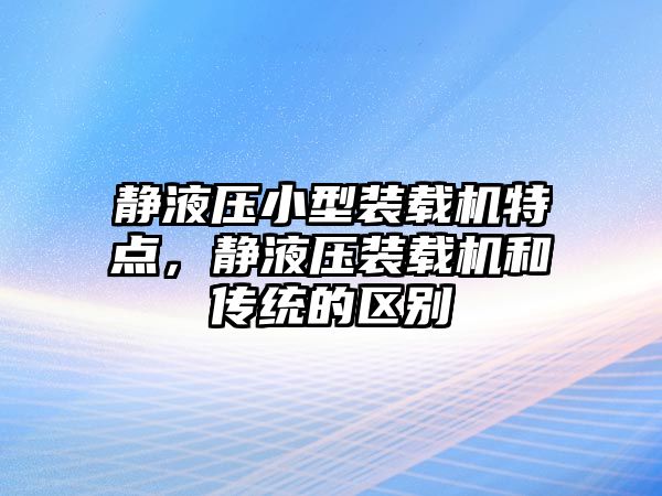 靜液壓小型裝載機(jī)特點(diǎn)，靜液壓裝載機(jī)和傳統(tǒng)的區(qū)別