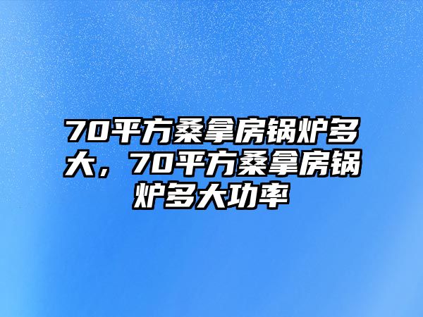 70平方桑拿房鍋爐多大，70平方桑拿房鍋爐多大功率