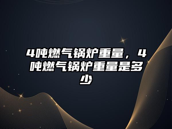 4噸燃?xì)忮仩t重量，4噸燃?xì)忮仩t重量是多少