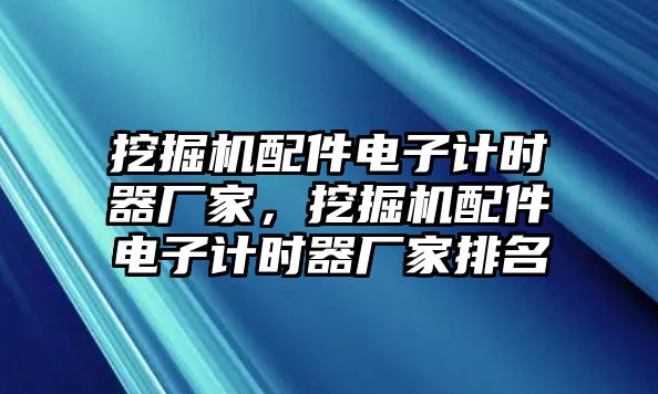 挖掘機(jī)配件電子計(jì)時(shí)器廠家，挖掘機(jī)配件電子計(jì)時(shí)器廠家排名