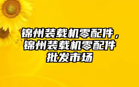 錦州裝載機(jī)零配件，錦州裝載機(jī)零配件批發(fā)市場(chǎng)